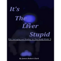 It's The Liver Stupid: An Anti-aging and Healing Art That Really Works