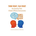 Think Smart, Talk Smart: How Scientists Think: A Guide to Effective Communication
