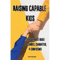 Raising Capable Kids: The Ultimate Guide to Chores, Character, & Confidence