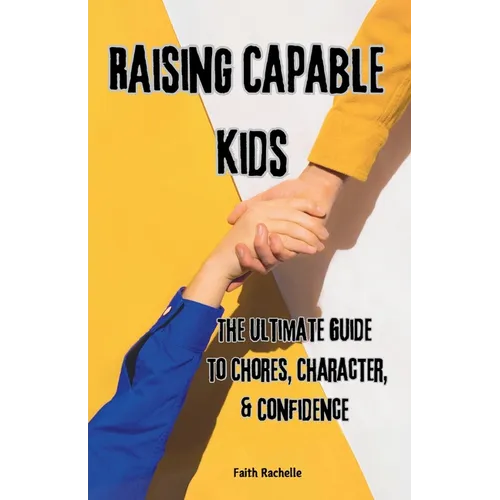 Raising Capable Kids: The Ultimate Guide to Chores, Character, & Confidence