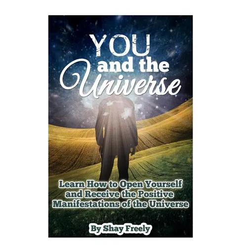 You and the Universe: Learn How to Open Yourself and Receive the Positive Manifestations of the Universe