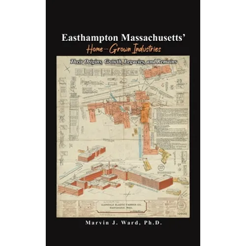 Easthampton Massachusetts' Home-Grown Industries: Their Origins, Growth, Legacies, and Remains