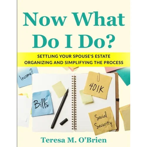 Now What Do I Do? Settling your Spouse's Estate - Organizing and Simplifying The Process
