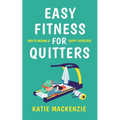Easy Fitness for Quitters: How to Become a Happy Exerciser