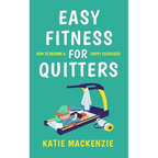 Easy Fitness for Quitters: How to Become a Happy Exerciser