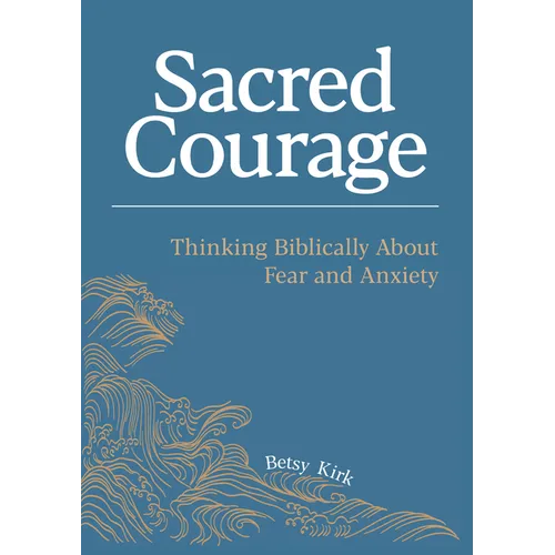 Sacred Courage: Thinking Biblically About Fear and Anxiety