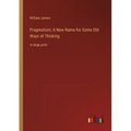 Pragmatism; A New Name for Some Old Ways of Thinking: in large print