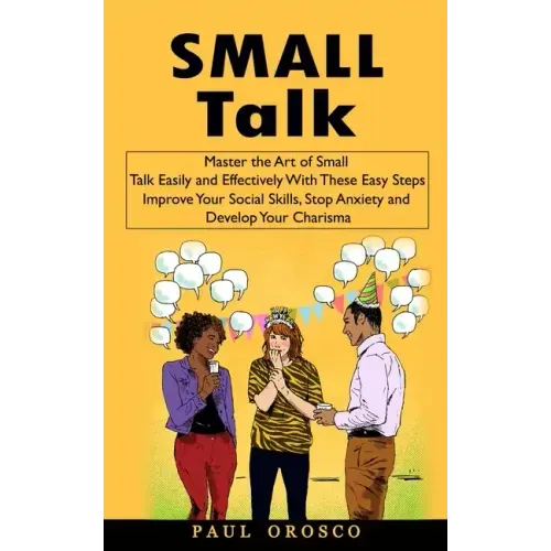 Small Talk: Master the Art of Small Talk Easily and Effectively With These Easy Steps (Improve Your Social Skills, Stop Anxiety an