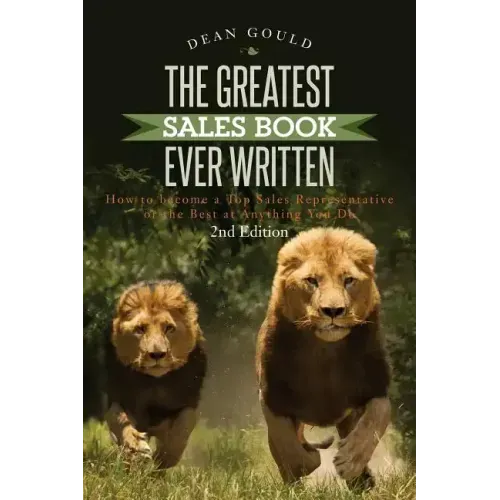 The Greatest Sales Book Ever Written: How to become a Top Sales Representative or the Best at Anything You Do - 2nd Edition