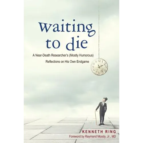 Waiting to Die: A Near-Death Researcher's (Mostly Humorous) Reflections on His Own Endgame