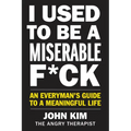 I Used to Be a Miserable F*ck: An Everyman's Guide to a Meaningful Life