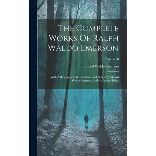 The Complete Works Of Ralph Waldo Emerson: With A Biographical Introduction And Notes By Edward Waldo Emerson, And A General Index; Volume 8