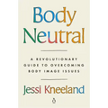 Body Neutral: A Revolutionary Guide to Overcoming Body Image Issues