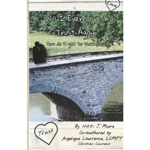 Will I Ever Love & Trust Again?: How do I get to that place?
