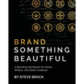 Brand Something Beautiful: A Branding Workbook for Artists, Writers, and Other Creatives