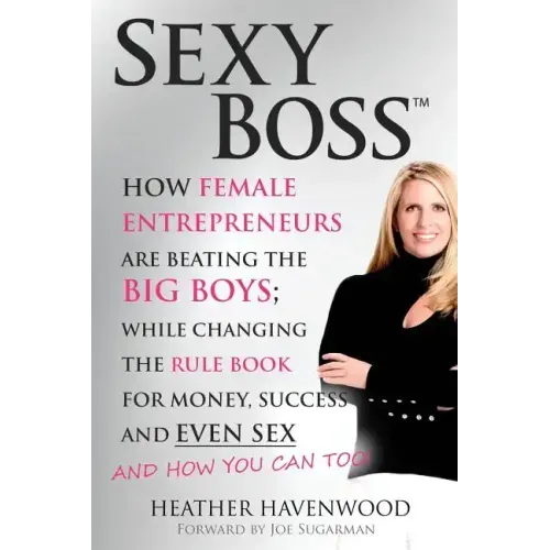 Sexy Boss: How Female Entrepreneurs are Beating the BIG Boys; While Changing the Rule Book for Money, Success and Even Sex
