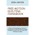 Free Motion Quilting Handbook: A Machine Quilting Beginners Guide for Learning How to Quilt Free Motion Designs on Modern Projects Plus Tips, Tools,