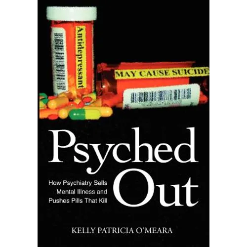 Psyched Out: How Psychiatry Sells Mental Illness and Pushes Pills That Kill