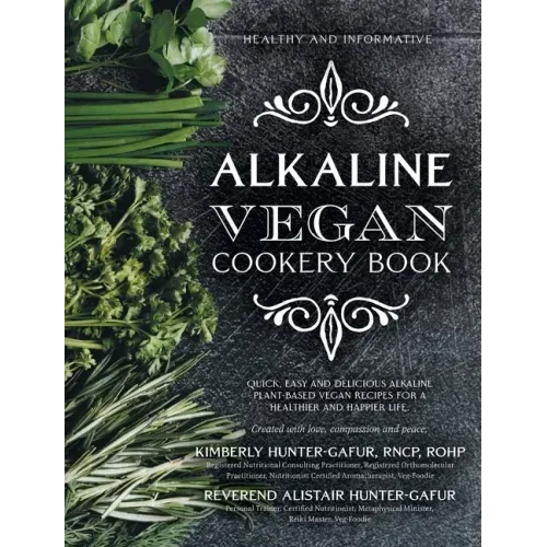 Alkaline Vegan Cookery Book: Informative, quick, easy and delicious alkaline plant-based vegan recipes for a healthier and happier life.