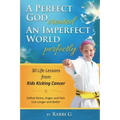 A Perfect God Created An Imperfect World Perfectly: 30 Life Lessons from Kids Kicking Cancer