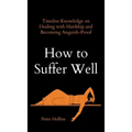 How to Suffer Well: Timeless Knowledge on Dealing with Hardship and Becoming Anguish-Proof