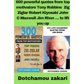 600 powerful quotes from top motivators Tony Robbins Zig Ziglar Robert Kiyosaki John C Maxwell Jim Rhon ... to lift you up