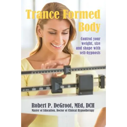 Trance Formed Body: Control your weight, size, and shape with self-hypnosis