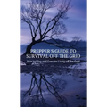 Prepper's Guide to Survival Off the Grid: How to Plan and Execute Living off the Grid