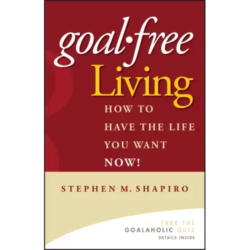 Goal-Free Living: How to Have the Life You Want Now!