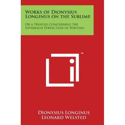 Works of Dionysius Longinus on the Sublime: Or a Treatise Concerning the Sovereign Perfection of Writing