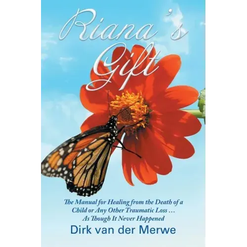 Riana's Gift: The Manual for Healing from the Death of a Child or Any Other Traumatic Loss ... As Though It Never Happened