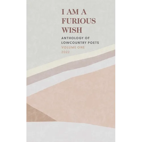 I Am a Furious Wish: Anthology of Lowcountry Poets, Volume 1