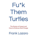 Fu*k Them Turtles: The Illusion of Impact and How to Embrace Real Change