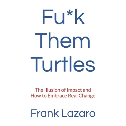 Fu*k Them Turtles: The Illusion of Impact and How to Embrace Real Change