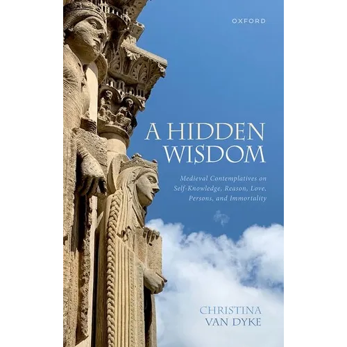 A Hidden Wisdom: Medieval Contemplatives on Self-Knowledge, Reason, Love, Persons, and Immortality