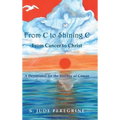 From C to Shining C From Cancer to Christ: A Devotional for the Journey of Cancer