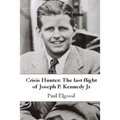 Crisis Hunter: The Last Flight of Joseph P. Kennedy Jr