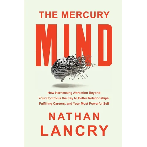 The Mercury Mind: How Harnessing Attraction Beyond Your Control is the Key to Better Relationships, Fulfilling Careers, and Your Most Powerful Self