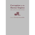 Corruption in the Iberian Empires: Greed, Custom, and Colonial Networks