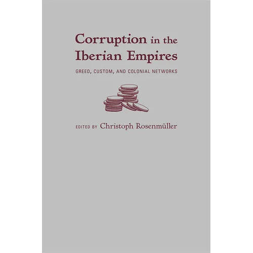 Corruption in the Iberian Empires: Greed, Custom, and Colonial Networks