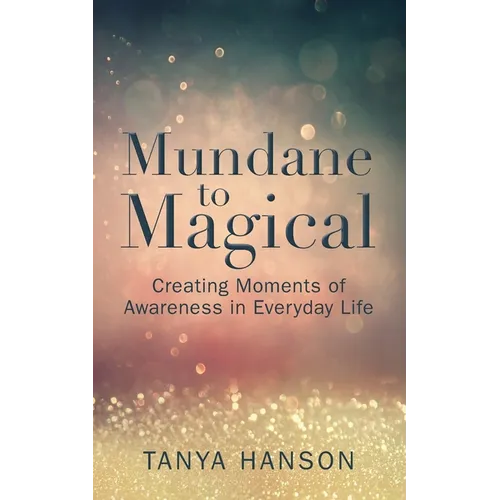 Mundane to Magical: Creating Moments of Awareness in Everyday Life