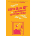 How to Drag a Body: Survival Tricks for Hacking, Hurricanes, and Hazards Life Might Throw at You