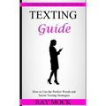 Texting Guide: How to Use the Perfect Words and Secret Texting Strategies (How to Influence, Persuade and Seduce Anyone via Text Message)
