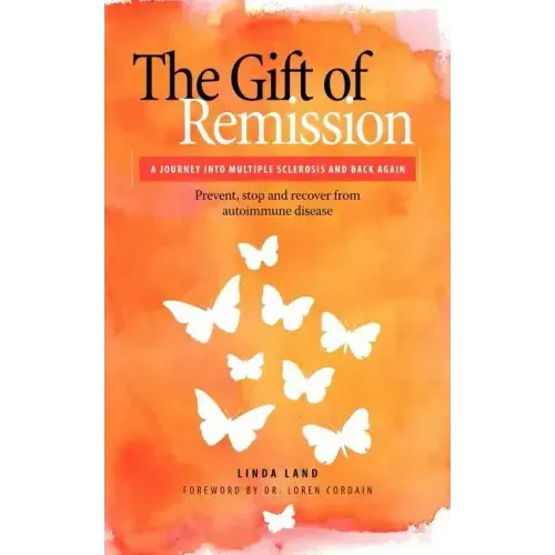 The Gift of Remission: A Journey Into Multiple Sclerosis and Back Again - Prevent, Stop and Recover from Autoimmune Disease