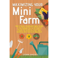 Maximizing Your Mini Farm: How to Create a Sustainable Organic Garden in Your Backyard You Can Be Proud Of (Square Foot Gardening, Small Space Gardeni