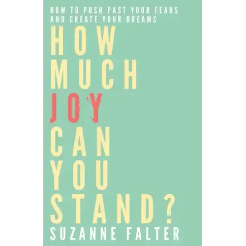 How Much Joy Can You Stand?: How to Push Past Your Fears and Create Your Dreams