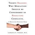 Thirty Reasons Why Mediation Should Be Considered in Resolving Conflicts.: A Mediation Resource Book