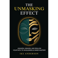 The Unmasking Effect: Awaken, Unmask, and Realign - Your Path to Wholeness & Inner Mastery