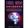 Vagus Nerve: Unlocked - Guide to Unleashing Your Self-Healing Ability and Achieving Freedom from Anxiety, Depression, PTSD, Trauma, Inflammation and A