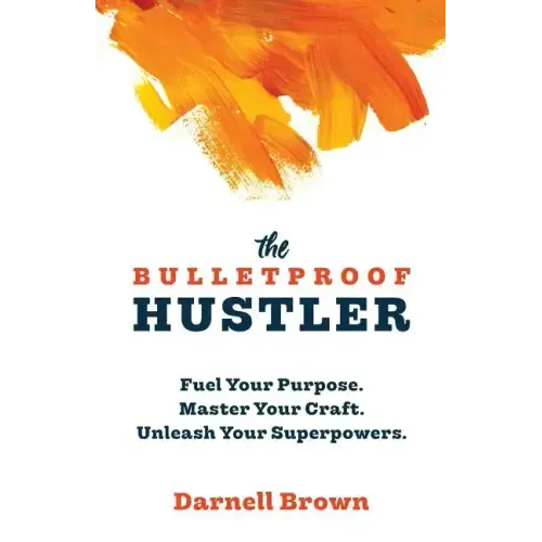 The Bulletproof Hustler: Fuel Your Purpose. Master Your Craft. Unleash Your Superpowers.